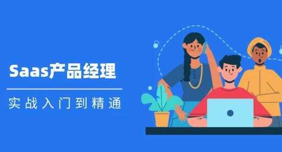 Saas 产品经理实战入门到精通课程视频-网创资源大全