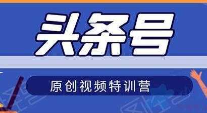 头条号原创视频特训营，带你玩转短视频，新号10天日收益破250+-网创资源大全