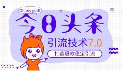 今日头条引流技术7.0，稳定引流玩法，轻松100W+阅读-网创资源大全