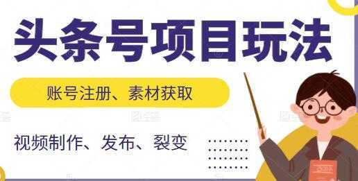 《头条号项目玩法》从账号注册，素材获取到视频制作发布-网创资源大全