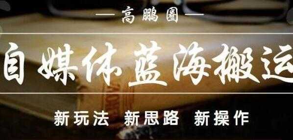高鹏圈《自媒体蓝海搬运项目》单号收益每月基本都可以达到5000+可批量-网创资源大全