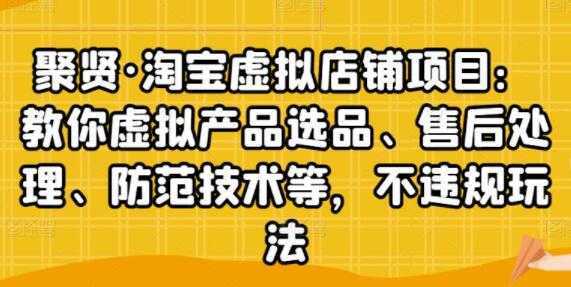 聚贤《淘宝虚拟店铺项目》虚拟产品选品、防范技术，不违规玩法等-网创资源大全