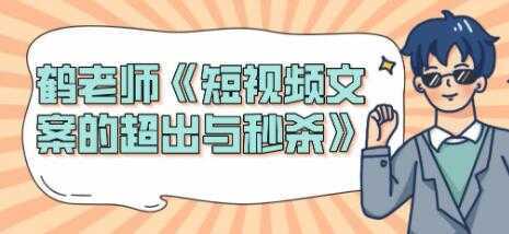 短视频文案怎么写？鹤老师《短视频文案的超出与秒杀》-网创资源大全