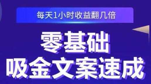 《零基础吸金文案速成》每天1小时收益翻几倍，你也可以写出爆款文章-网创资源大全