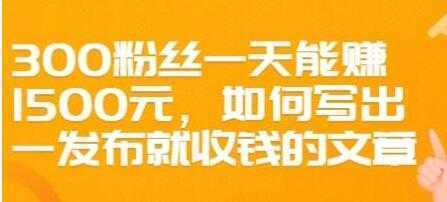 文案写作《如何写出一发布就收钱的文章》300粉丝一天能赚1500-网创资源大全