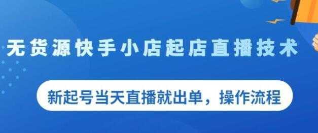 《无货源快手小店起店直播技术》新起号当天直播就出单，操作流程-网创资源大全