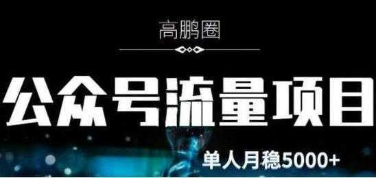 高鹏圈《公众号流量主暴利撸收益项目》空闲时间操作单人月入过万-网创资源大全