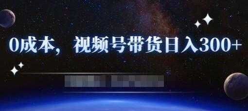《零基础视频号带货赚钱项目》0成本0门槛轻松日入300+-网创资源大全