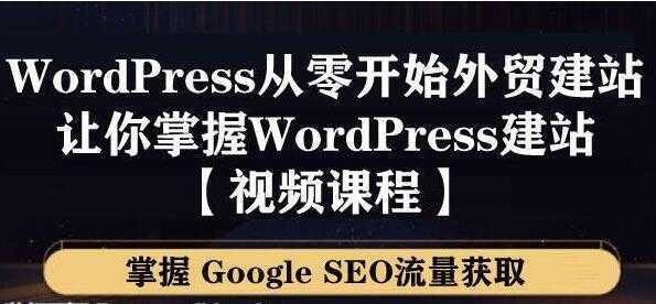WordPress建站教程，从零开始搭建外贸网站，掌握GoogleSEO流量获取-网创资源大全