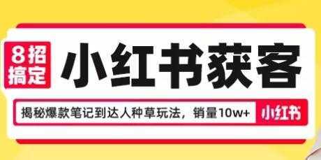 8招搞定小红书获客，揭秘爆款笔记到达人种草玩法，销量10w+-网创资源大全