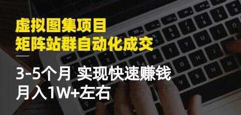 《虚拟图集项目-矩阵站群自动化成交》3-5个月实现快速赚钱月入1W+-网创资源大全