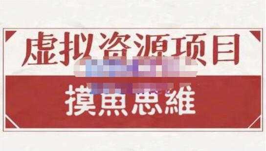 摸鱼思维《虚拟资源掘金课》虚拟资源项目全套玩法-网创资源大全