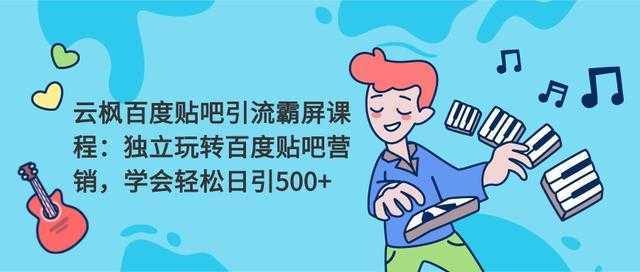 云枫百度贴吧引流霸屏课程2.0：独立玩转百度贴吧营销，轻松日引500+-网创资源大全