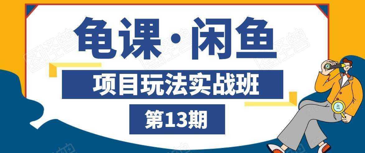 龟课·闲鱼项目玩法实战班第13期，轻松玩转闲鱼，多渠道多方法引流到私域流量池-网创资源大全