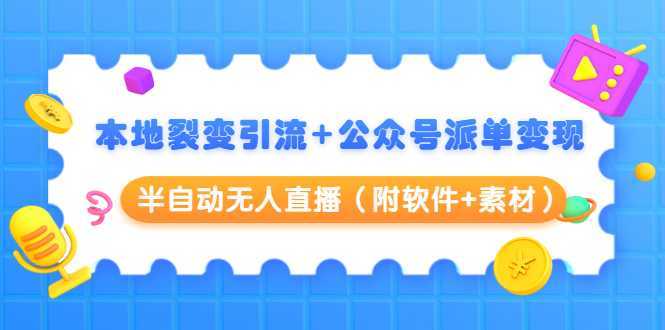 本地裂变引流+公众号派单变现+半自动无人直播（附软件+素材）-网创资源大全