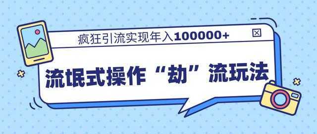 团队内部课程，流氓式操作“劫”流玩法,疯狂引流实现年入100000+-网创资源大全