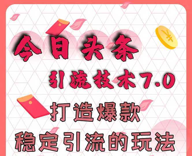 今日头条引流技术7.0，打造爆款稳定引流的玩法，收入每月轻松过万-网创资源大全
