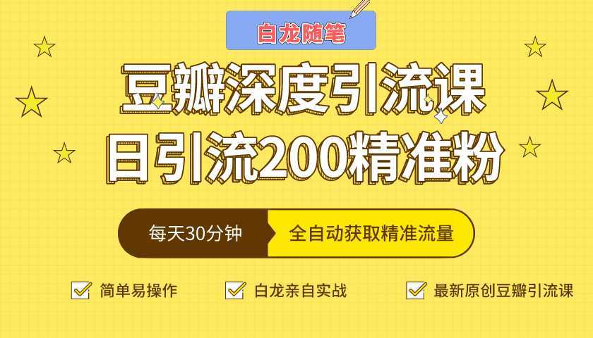 白龙随笔豆瓣深度引流课，日引200+精准粉（价值598元）-网创资源大全