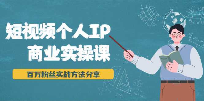 短视频个人IP商业实操课，百万粉丝实战方法分享，小白也能实现流量变现-网创资源大全