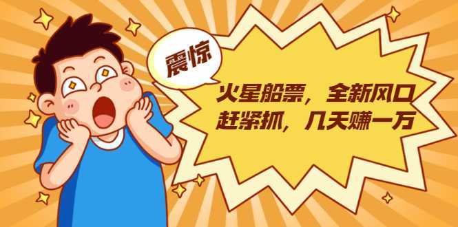 图片[1]-火星船票，全新风口赶紧抓，几天赚一万+摆地摊卖尾货月入一万（5个项目）-网创资源大全