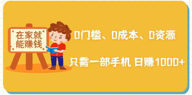 在家能操作的赚钱项目：0门槛、0成本、0资源，只需一部手机 就能日赚1000+-网创资源大全