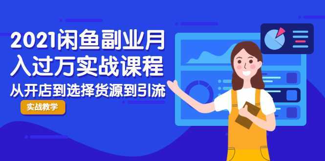 2021闲鱼副业月入过万实战课程：从开店到选择货源到引流，全程实战教学-网创资源大全