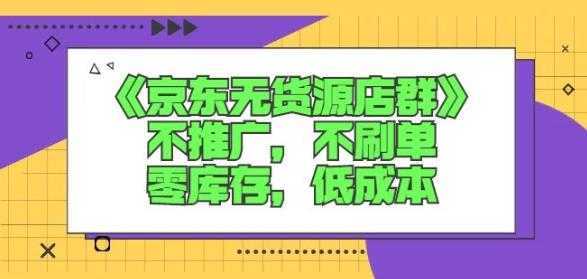 诺思星商学院京东无货源店群课：不推广，不刷单，零库存，低成本-网创资源大全