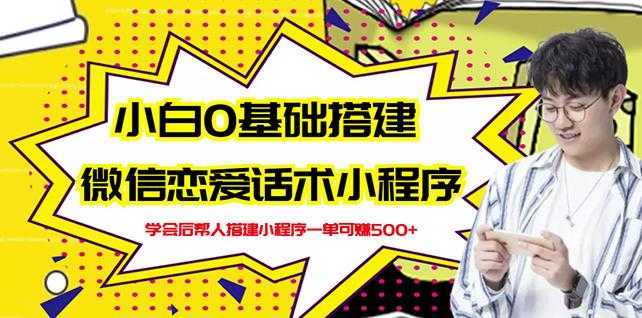 新手0基础搭建微信恋爱话术小程序，一单赚几百【视频教程+小程序源码】-网创资源大全