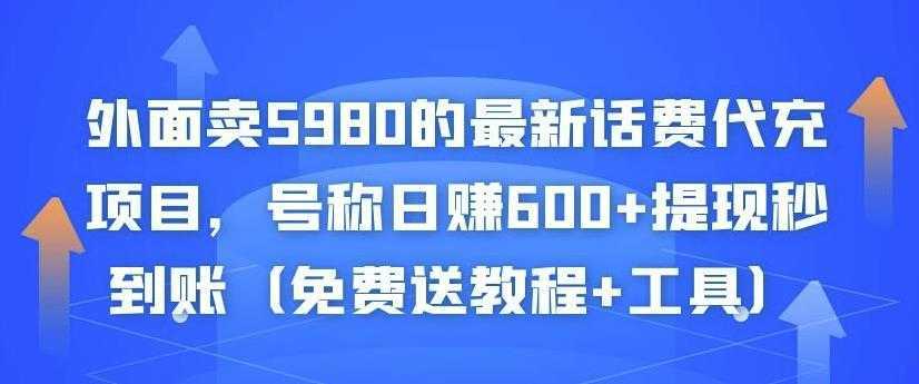 外面卖5980的最新话费代充项目，号称日赚600+提现秒到账（免费送教程+工具）-网创资源大全