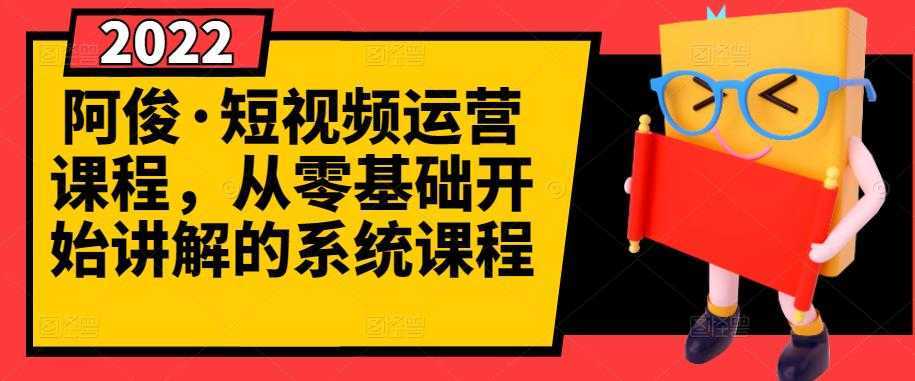 阿俊·短视频运营课程，从零基础开始讲解的系统课程-网创资源大全