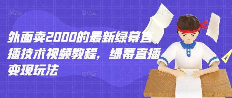 外面卖2000的最新绿幕直播技术视频教程，绿幕直播变现玩法-网创资源大全