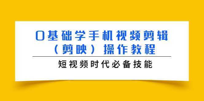 0基础学手机视频剪辑（剪映）操作教程，短视频时代必备技能-网创资源大全