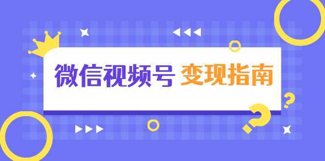 微信视频号变现指南：独家养号技术+视频制作+快速上热门+提高转化-网创资源大全