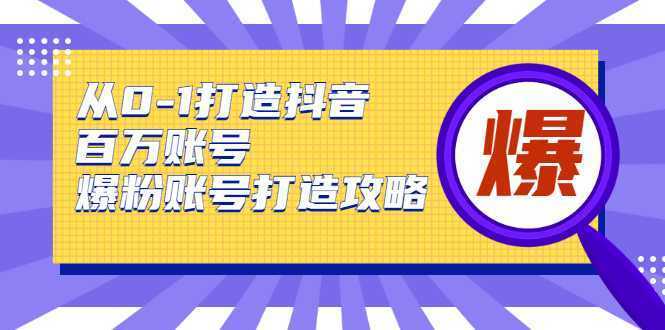 从0-1打造抖音百万账号-爆粉账号打造攻略，针对有账号无粉丝的现象-网创资源大全