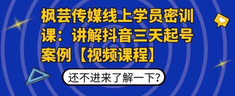 枫芸传媒线上学员密训课：讲解抖音三天起号案例【无水印视频课】-网创资源大全