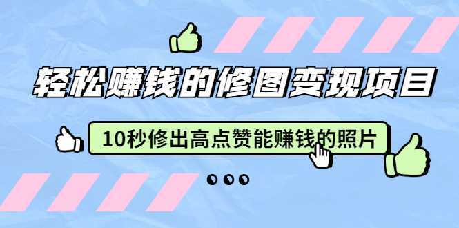 赵洋·轻松赚钱的修图变现项目：10秒修出高点赞能赚钱的照片（18节视频课）-网创资源大全