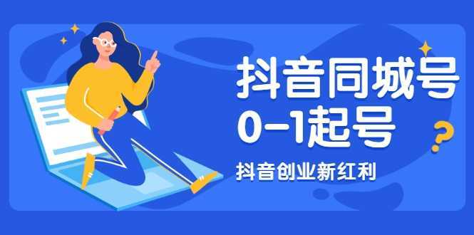抖音同城号0-1起号，抖音创业新红利，2021年-2022年做同城号都不晚-网创资源大全