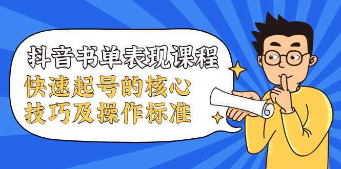 抖音书单表现课程，快速起号的核心技巧及操作标准-网创资源大全