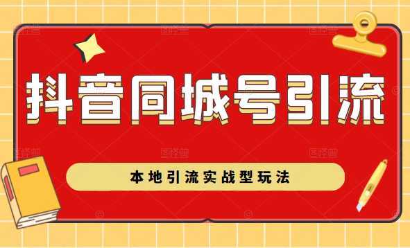 抖音同城号本地引流实战型玩法，带你深入了解抖音同城号引流模式-网创资源大全