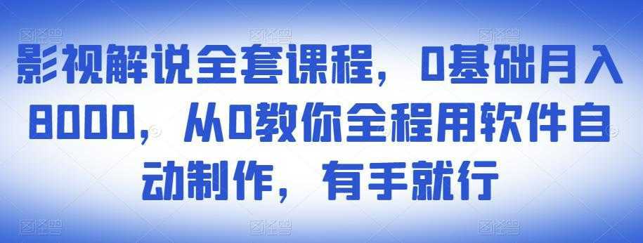 影视解说全套课程，0基础月入8000，从0教你全程用软件自动制作，有手就行-网创资源大全