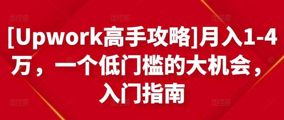 [Upwork高手攻略]月入1-4万，一个低门槛的大机会，入门指南-网创资源大全