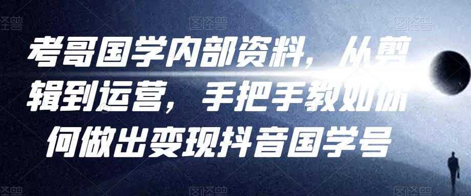 考哥国学内部资料，从剪辑到运营，手把手教如你‬何做出变现抖音‬国学号（教程+素材+模板）-网创资源大全