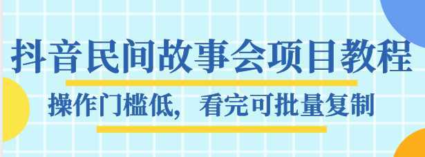 抖音民间故事会项目教程，操作门槛低，看完可批量复制，月赚万元-网创资源大全