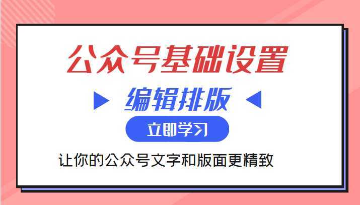 微信公众号基础设置训练营与编辑排版课 让你的公众号文字和版面更精致-网创资源大全
