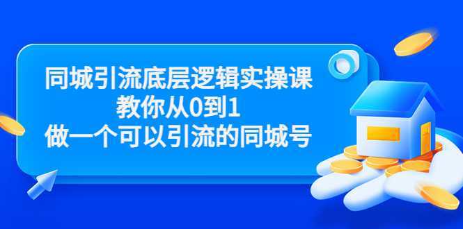 图片[1]-同城引流底层逻辑实操课，教你从0到1做一个可以引流的同城号（价值4980）-网创资源大全