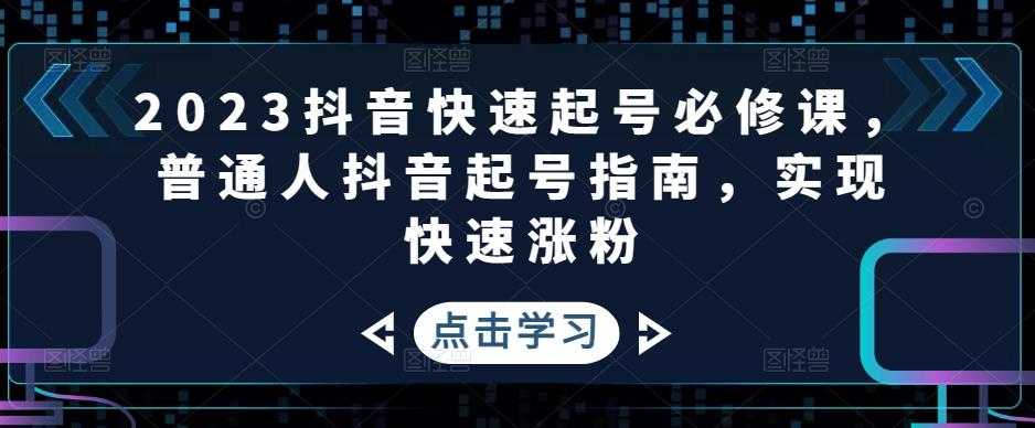 2023抖音快速起号必修课，普通人抖音起号指南，实现快速涨粉-网创资源大全