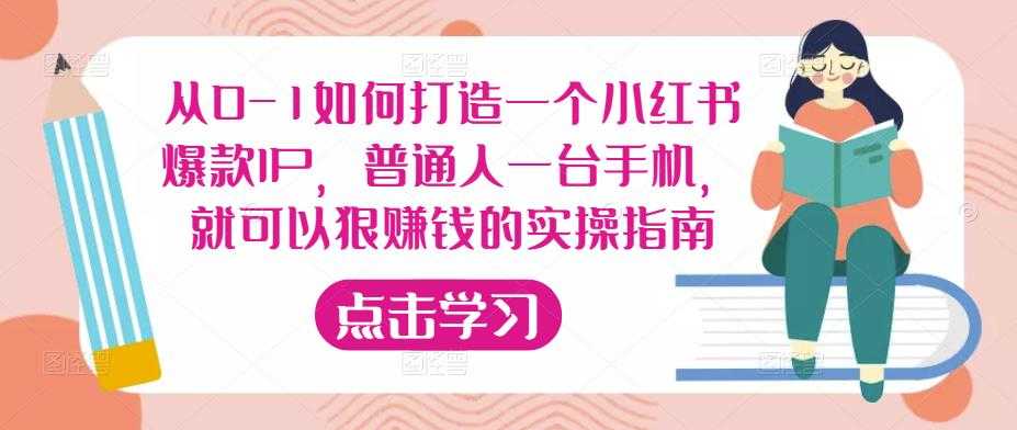 从0-1如何打造一个小红书爆款IP，普通人一台手机，就可以狠赚钱的实操指南-网创资源大全