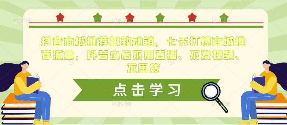 抖音商城推荐极致动销，七天打爆商城推荐流量，抖音小店不用直播、不发视频、不囤货-网创资源大全