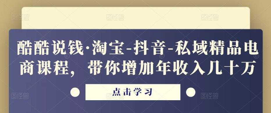 酷酷说钱·淘宝-抖音-私域精品‬电商课程，带你增加年收入几十万-网创资源大全