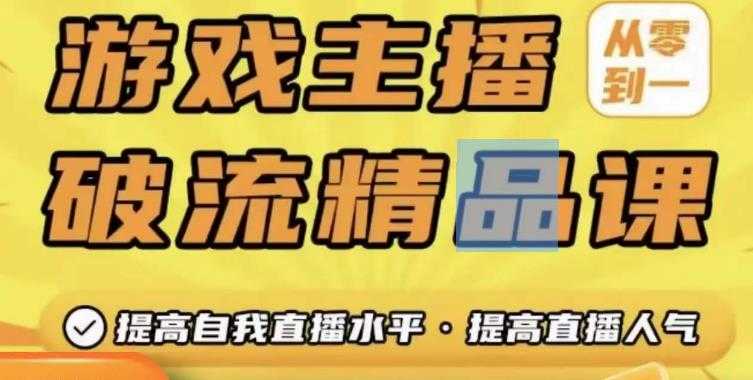 游戏主播破流精品课，从零到一提升直播间人气，提高自我直播水平，提高直播人气-网创资源大全